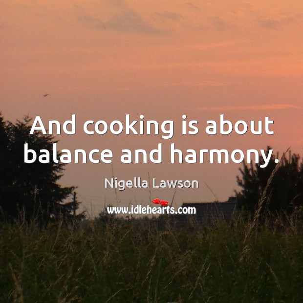 And cooking is about balance and harmony. Nigella Lawson Picture Quote