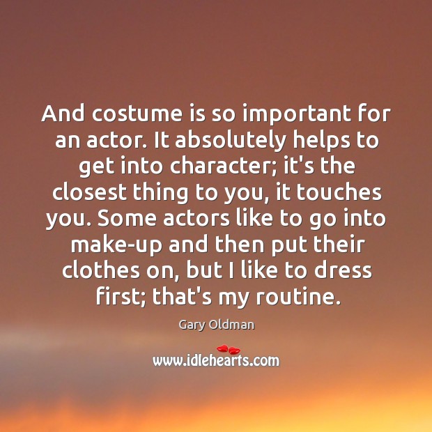 And costume is so important for an actor. It absolutely helps to Image