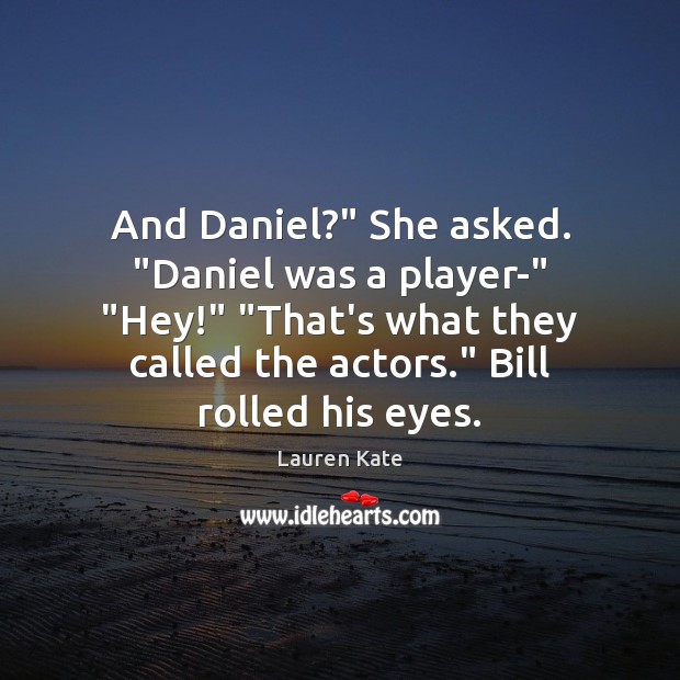 And Daniel?” She asked. “Daniel was a player-” “Hey!” “That’s what they Lauren Kate Picture Quote
