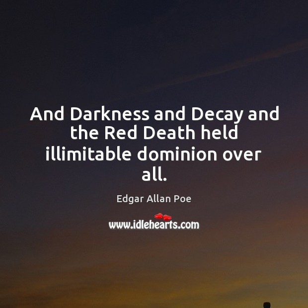 And Darkness and Decay and the Red Death held illimitable dominion over all. Edgar Allan Poe Picture Quote