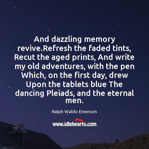 And dazzling memory revive.Refresh the faded tints, Recut the aged prints, Ralph Waldo Emerson Picture Quote