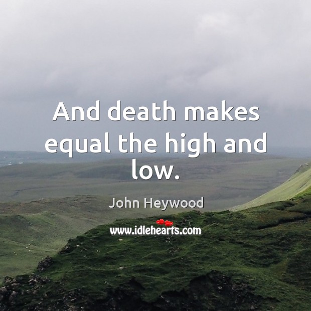 And death makes equal the high and low. John Heywood Picture Quote