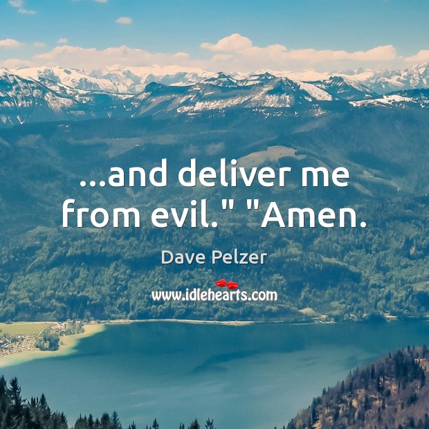 …and deliver me from evil.” “Amen. Dave Pelzer Picture Quote