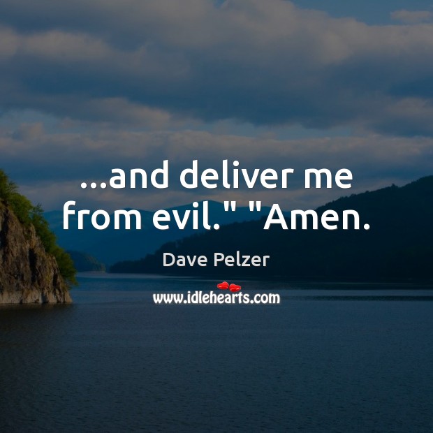…and deliver me from evil.” “Amen. Dave Pelzer Picture Quote