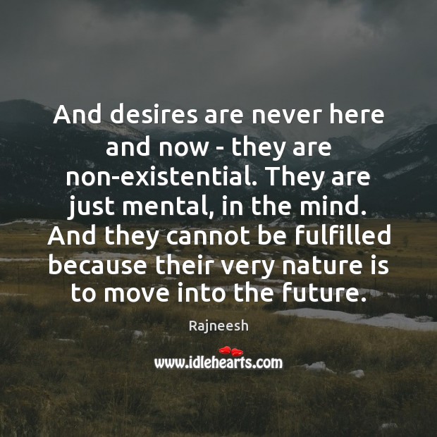 And desires are never here and now – they are non-existential. They Image