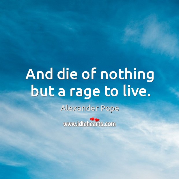And die of nothing but a rage to live. Alexander Pope Picture Quote