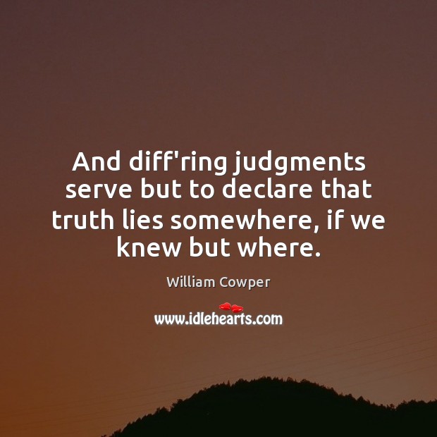 And diff’ring judgments serve but to declare that truth lies somewhere, if William Cowper Picture Quote