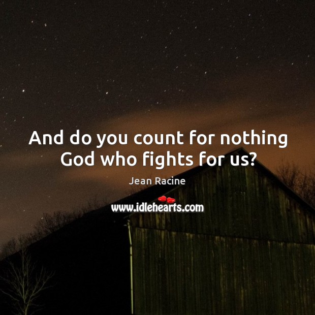 And do you count for nothing God who fights for us? Jean Racine Picture Quote