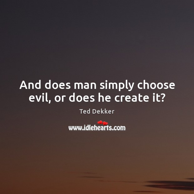 And does man simply choose evil, or does he create it? Ted Dekker Picture Quote