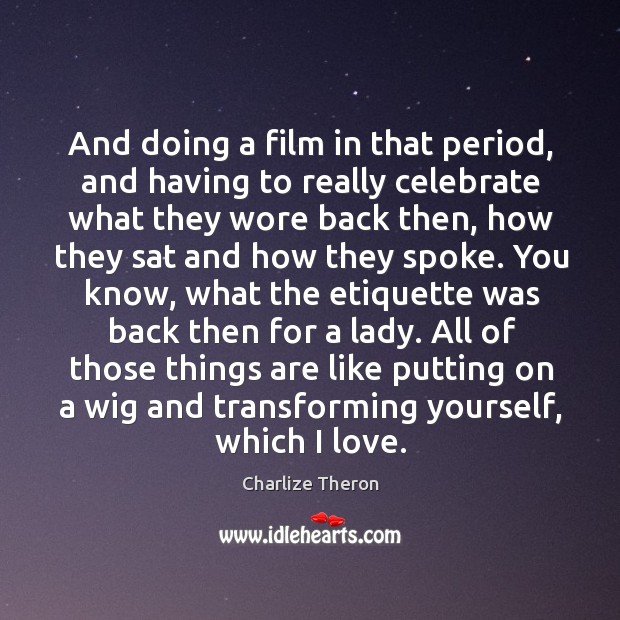 And doing a film in that period, and having to really celebrate what they wore back then Charlize Theron Picture Quote