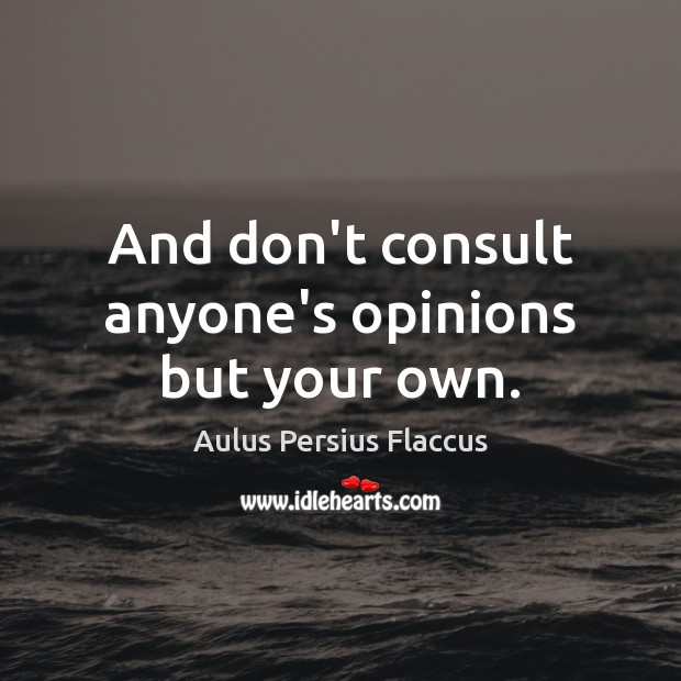 And don’t consult anyone’s opinions but your own. Aulus Persius Flaccus Picture Quote