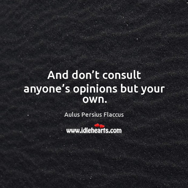 And don’t consult anyone’s opinions but your own. Aulus Persius Flaccus Picture Quote