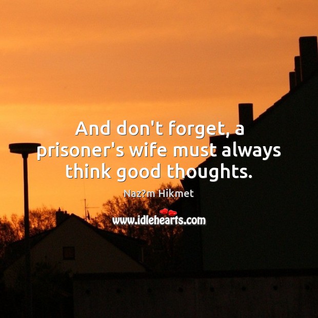 And don’t forget, a prisoner’s wife must always think good thoughts. Naz?m Hikmet Picture Quote