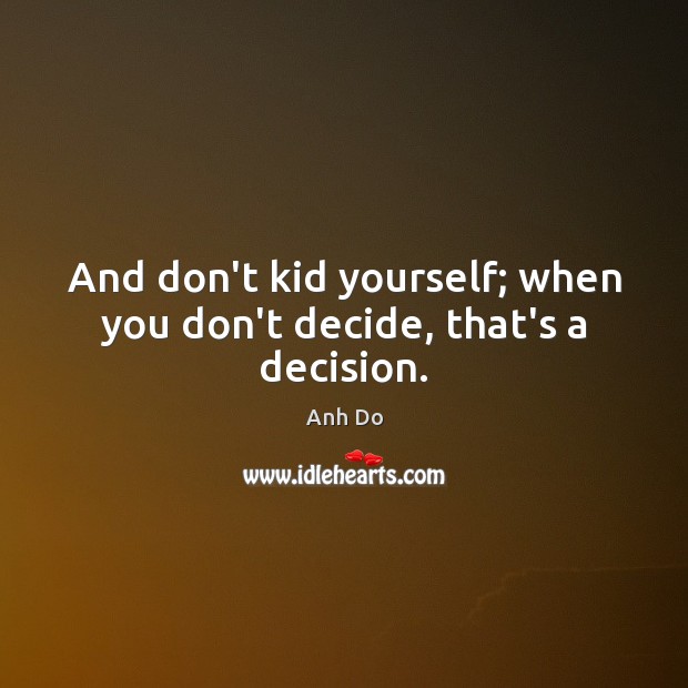 And don’t kid yourself; when you don’t decide, that’s a decision. Anh Do Picture Quote