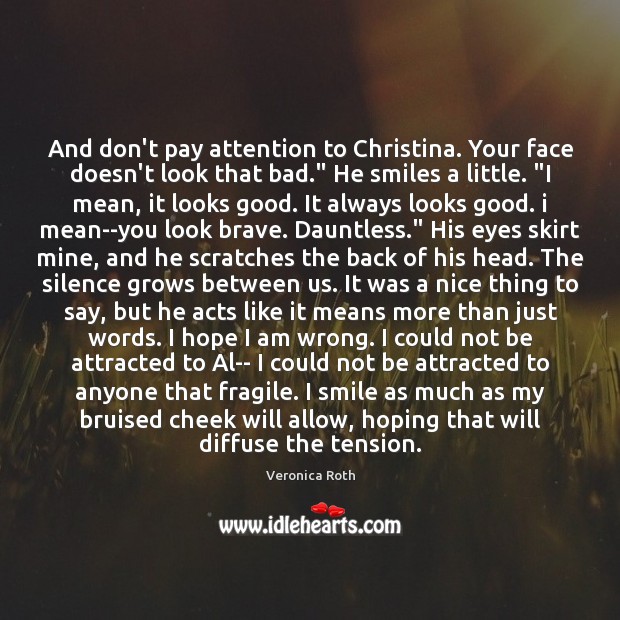 And don’t pay attention to Christina. Your face doesn’t look that bad.” Veronica Roth Picture Quote