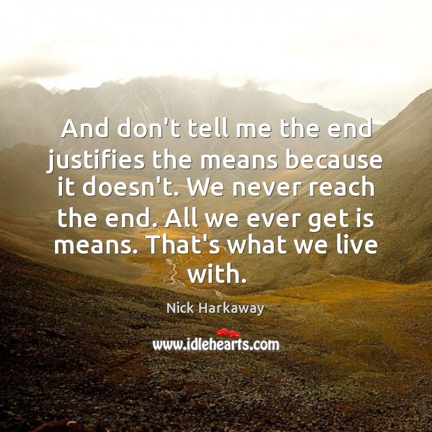 And don’t tell me the end justifies the means because it doesn’t. Nick Harkaway Picture Quote