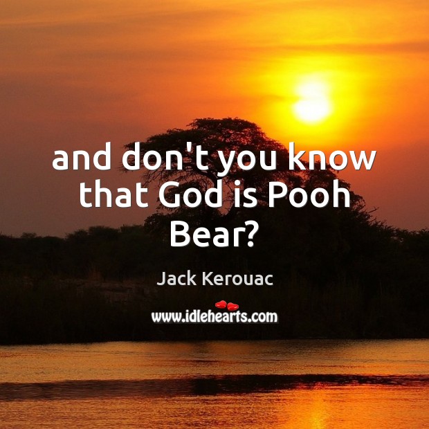 And don’t you know that God is Pooh Bear? Jack Kerouac Picture Quote