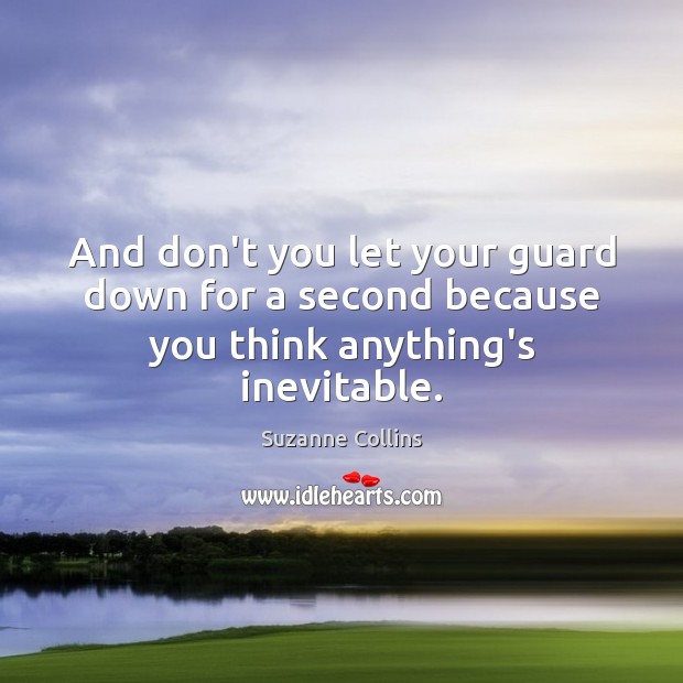 And don’t you let your guard down for a second because you think anything’s inevitable. Image