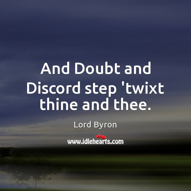 And Doubt and Discord step ‘twixt thine and thee. Lord Byron Picture Quote