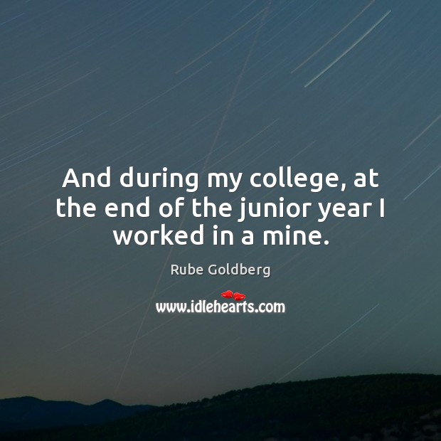 And during my college, at the end of the junior year I worked in a mine. Rube Goldberg Picture Quote