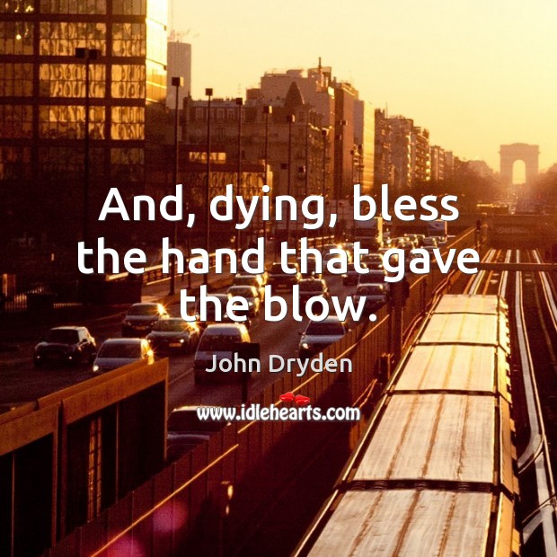 And, dying, bless the hand that gave the blow. John Dryden Picture Quote