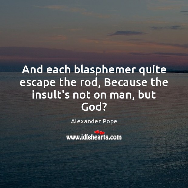 And each blasphemer quite escape the rod, Because the insult’s not on man, but God? Insult Quotes Image