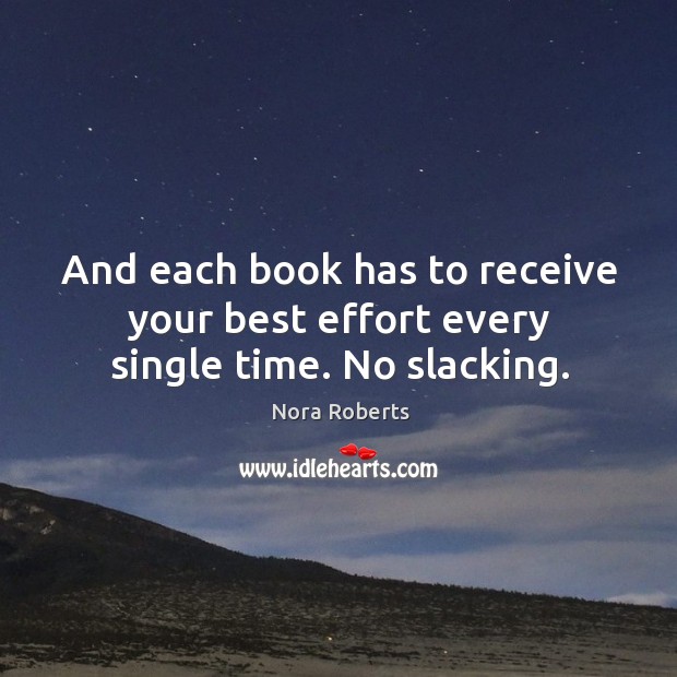 And each book has to receive your best effort every single time. No slacking. Nora Roberts Picture Quote