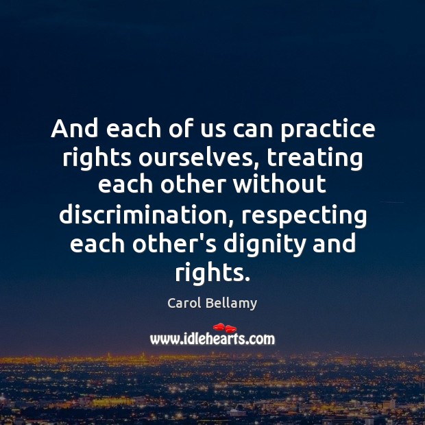 And each of us can practice rights ourselves, treating each other without Carol Bellamy Picture Quote