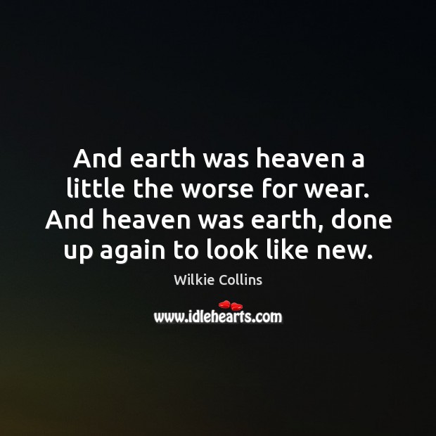 And earth was heaven a little the worse for wear. And heaven Wilkie Collins Picture Quote