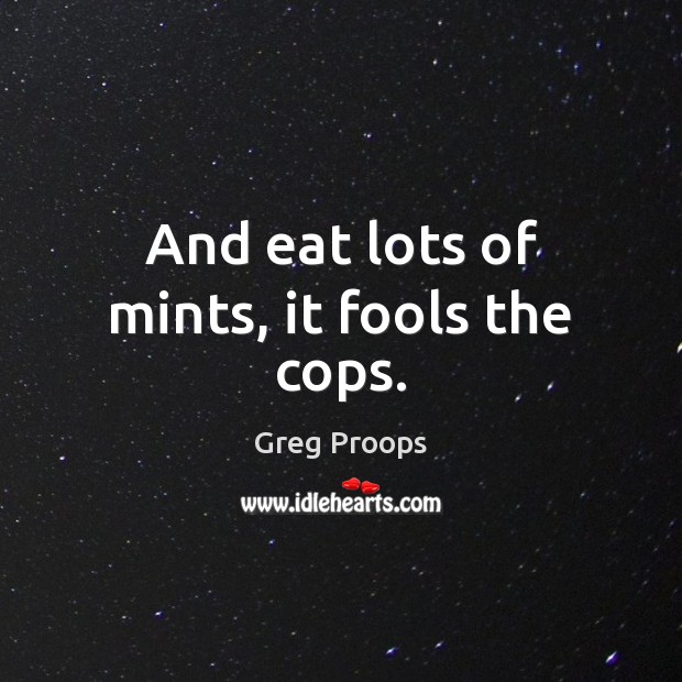 And eat lots of mints, it fools the cops. Greg Proops Picture Quote