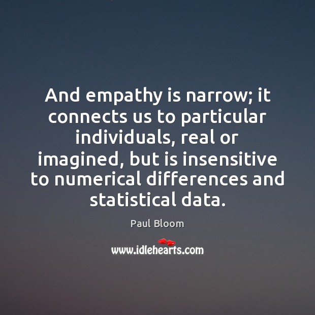 And empathy is narrow; it connects us to particular individuals, real or Paul Bloom Picture Quote