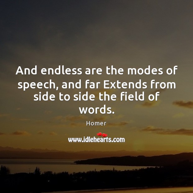 And endless are the modes of speech, and far Extends from side to side the field of words. Image