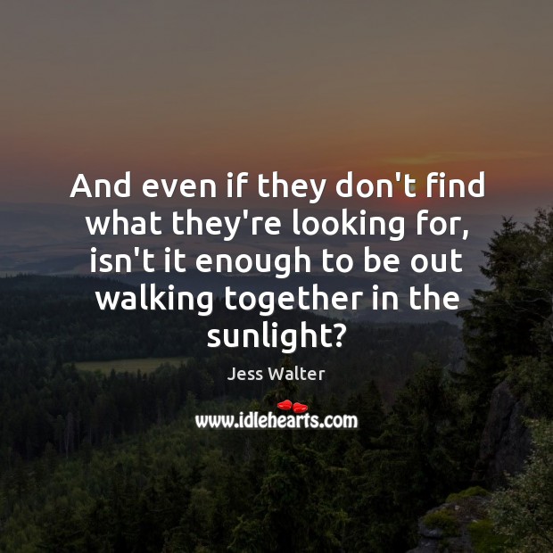 And even if they don’t find what they’re looking for, isn’t it Jess Walter Picture Quote