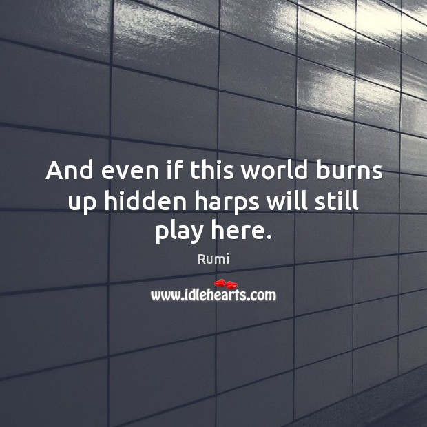And even if this world burns up hidden harps will still play here. Hidden Quotes Image