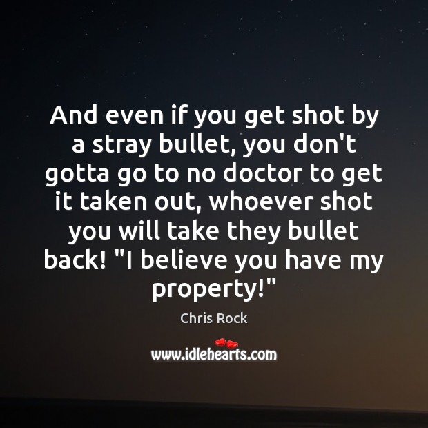 And even if you get shot by a stray bullet, you don’t Chris Rock Picture Quote