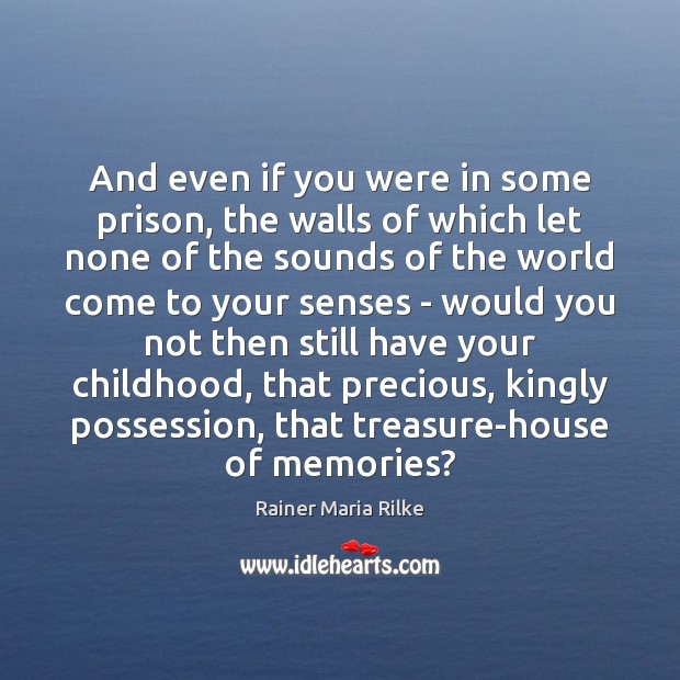 And even if you were in some prison, the walls of which Rainer Maria Rilke Picture Quote