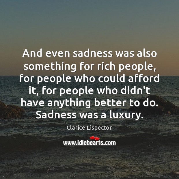 And even sadness was also something for rich people, for people who Clarice Lispector Picture Quote