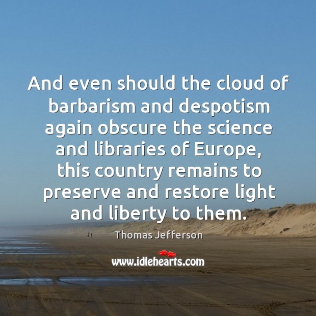 And even should the cloud of barbarism and despotism again obscure the 