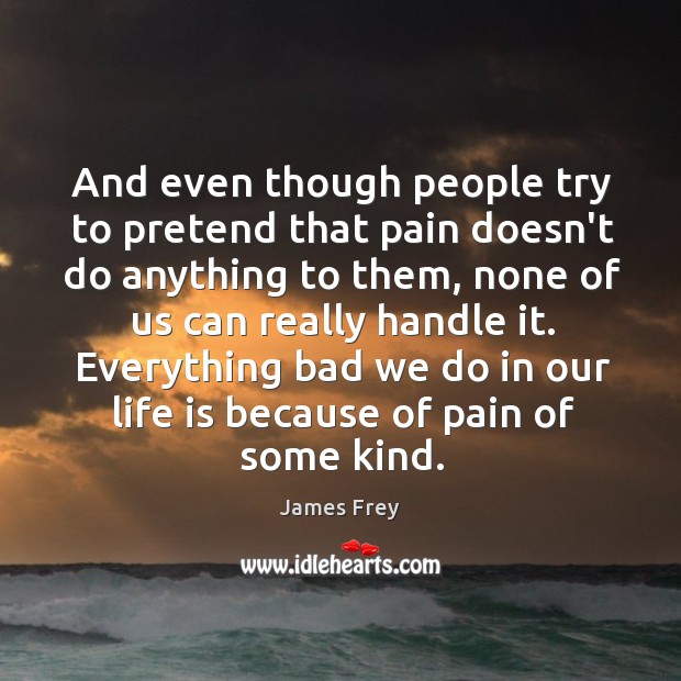 And even though people try to pretend that pain doesn’t do anything James Frey Picture Quote