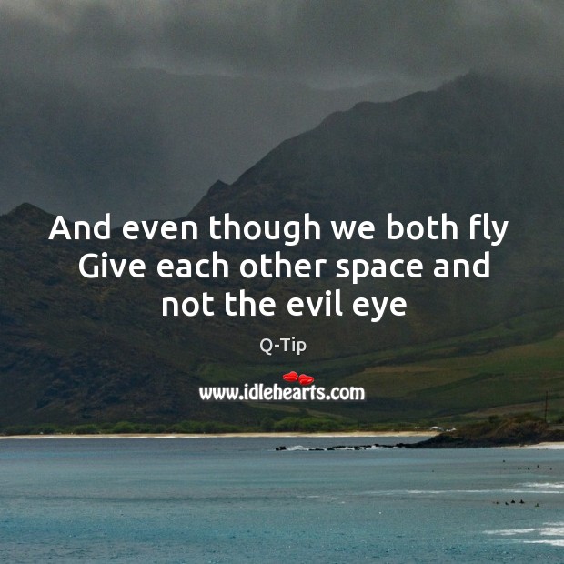 And even though we both fly  Give each other space and not the evil eye Q-Tip Picture Quote