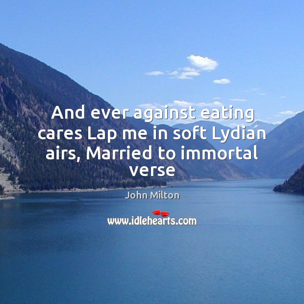 And ever against eating cares Lap me in soft Lydian airs, Married to immortal verse John Milton Picture Quote
