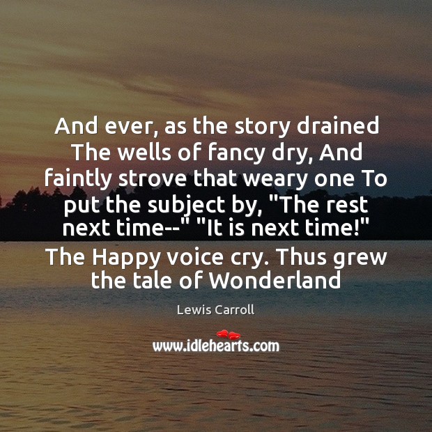 And ever, as the story drained The wells of fancy dry, And Image