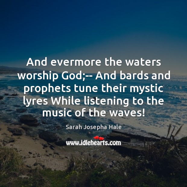 And evermore the waters worship God;– And bards and prophets tune Sarah Josepha Hale Picture Quote