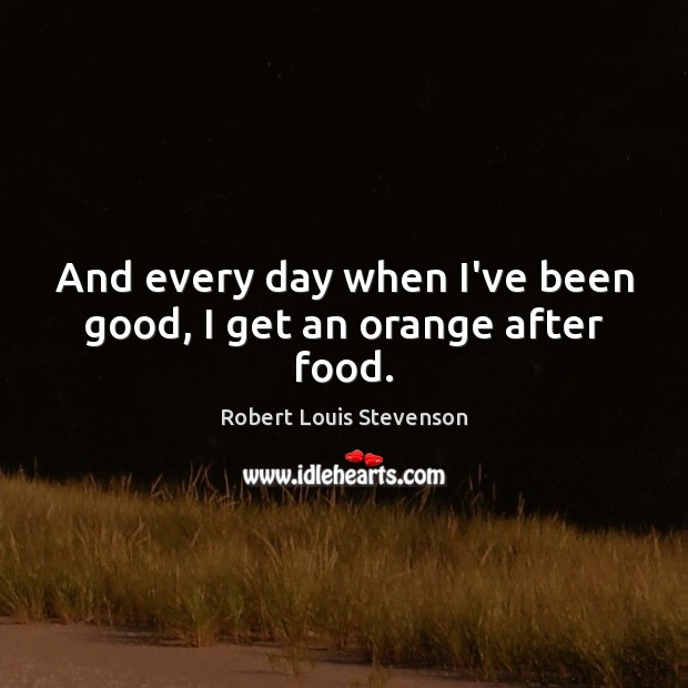 And every day when I’ve been good, I get an orange after food. Robert Louis Stevenson Picture Quote