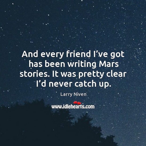 And every friend I’ve got has been writing mars stories. It was pretty clear I’d never catch up. Larry Niven Picture Quote