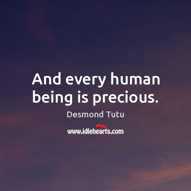 And every human being is precious. Desmond Tutu Picture Quote