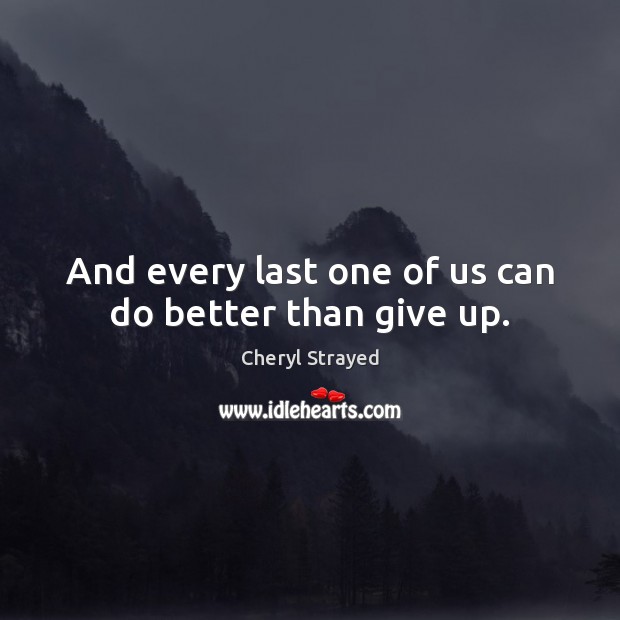 And every last one of us can do better than give up. Cheryl Strayed Picture Quote