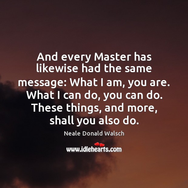 And every Master has likewise had the same message: What I am, Neale Donald Walsch Picture Quote