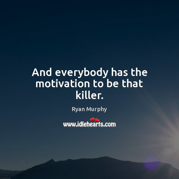 And everybody has the motivation to be that killer. Ryan Murphy Picture Quote