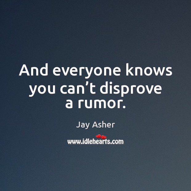 And everyone knows you can’t disprove a rumor. Jay Asher Picture Quote